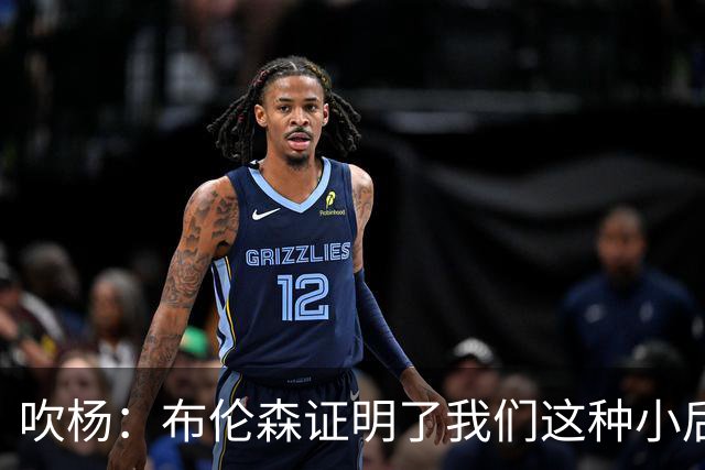 吹杨：布伦森证明了我们这种小后卫能带队夺冠 但必须有合适球队