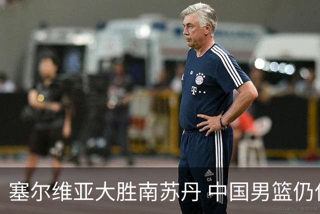 塞尔维亚大胜南苏丹 中国男篮仍保留晋级希望