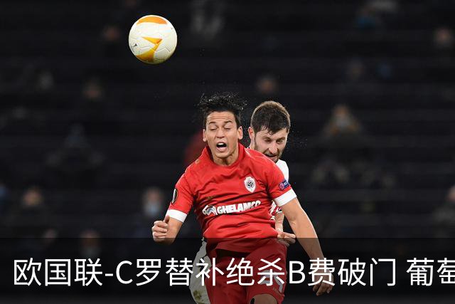 欧国联-C罗替补绝杀B费破门 葡萄牙2-1苏格兰